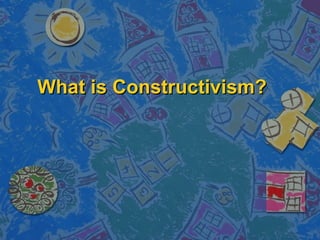 What is Constructivism? 