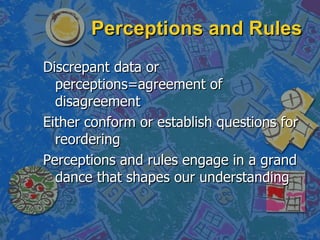 Perceptions and Rules <ul><li>Discrepant data or perceptions=agreement of disagreement </li></ul><ul><li>Either conform or...
