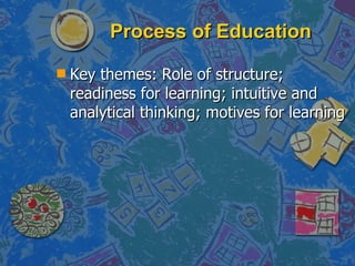 Process of Education <ul><li>Key themes: Role of structure; readiness for learning; intuitive and analytical thinking; mot...