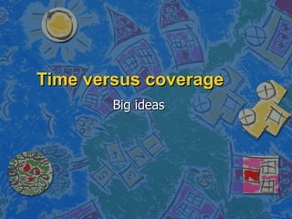 Time versus coverage Big ideas 