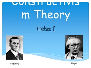 Constructivis
  m Theory
           Chelsea T.



Vygotsky                Piaget
 