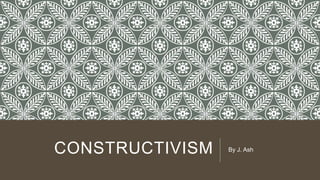 CONSTRUCTIVISM By J. Ash
 