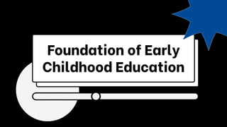 Foundation of Early
Childhood Education
 