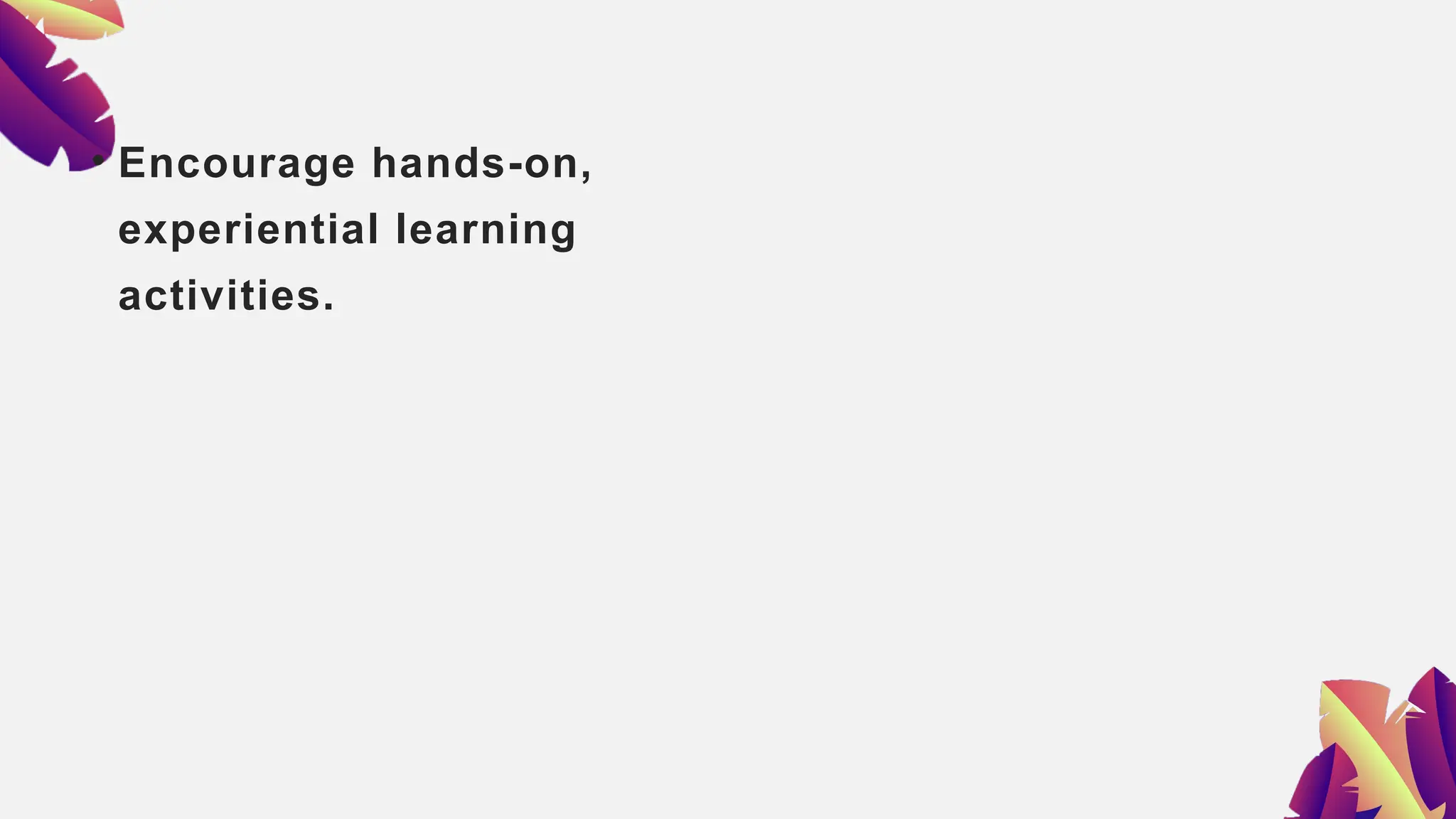 • Encourage hands-on,
experiential learning
activities.
 