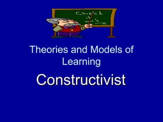 Theories and Models of
       Learning

 Constructivist
 