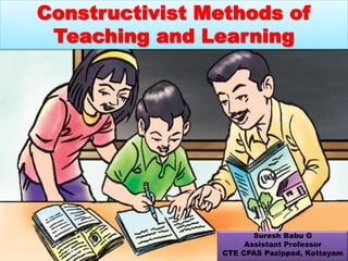 Constructivist Methods of
Teaching and Learning
Suresh Babu G
Assistant Professor
CTE CPAS Pazippad, Kottayam
 