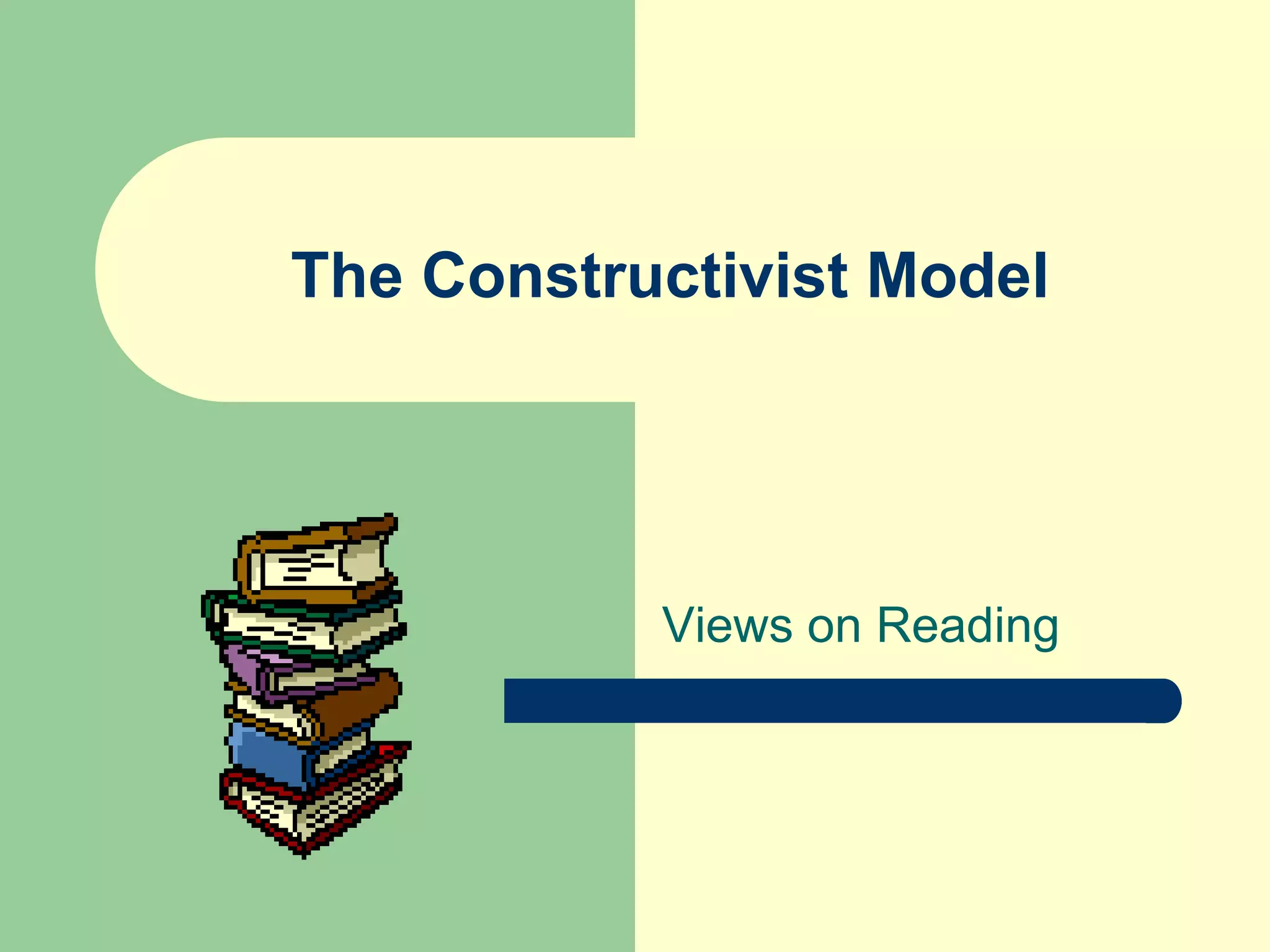 The Constructivist Model
Views on Reading
 