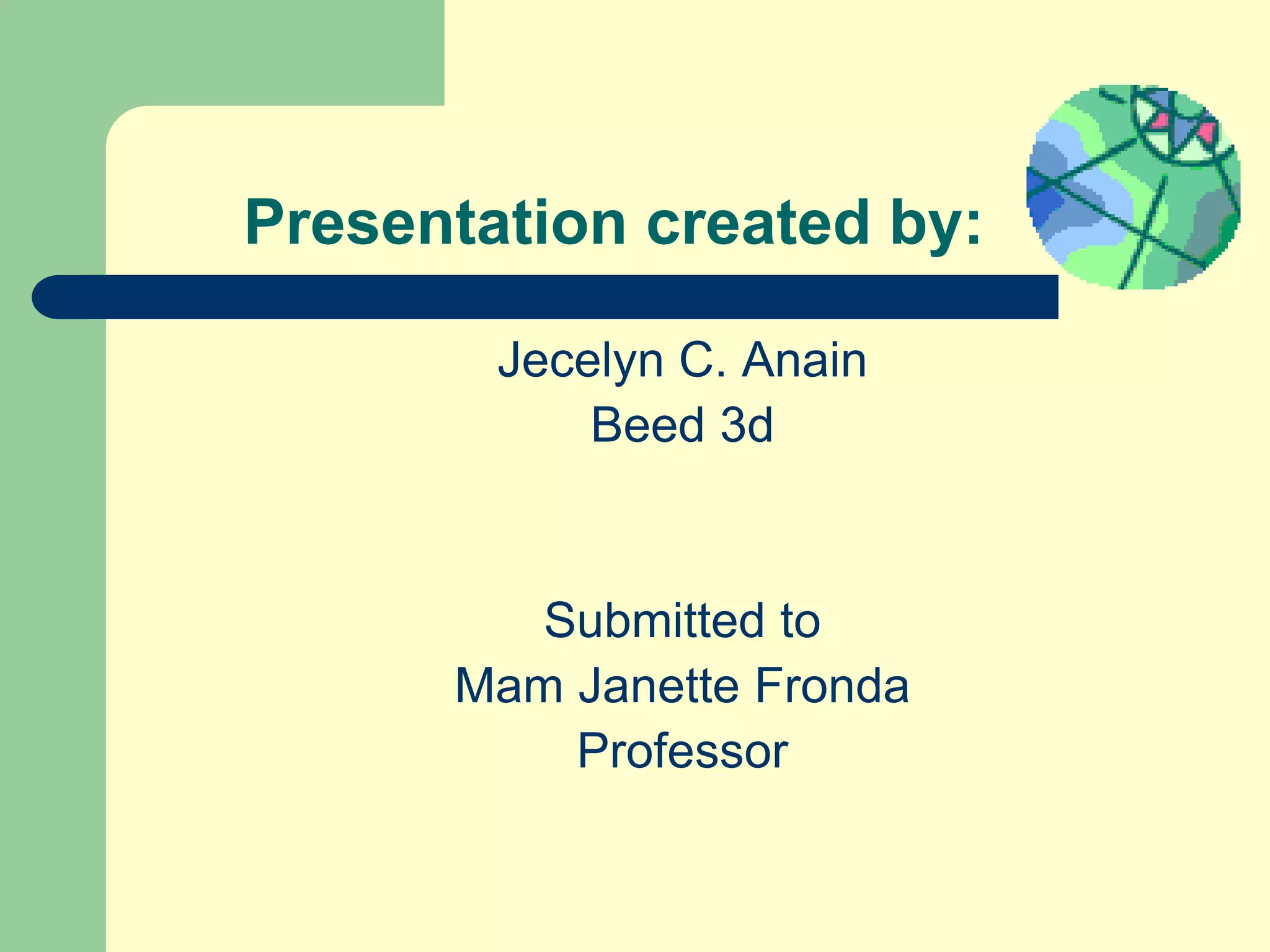 Presentation created by:
Jecelyn C. Anain
Beed 3d
Submitted to
Mam Janette Fronda
Professor
 
