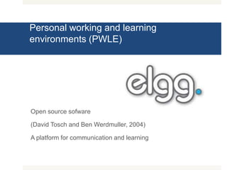 Personal working and learning environments (PWLE)Open source sofware(David Tosch and Ben Werdmuller, 2004)A platform for communication and learning
