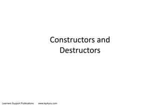Learners Support Publications www.lsp4you.com
Constructors and
Destructors
 