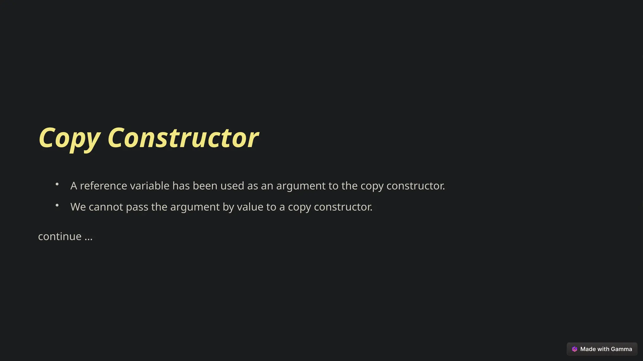 Copy Constructor
• A reference variable has been used as an argument to the copy constructor.
• We cannot pass the argument by value to a copy constructor.
continue …
 