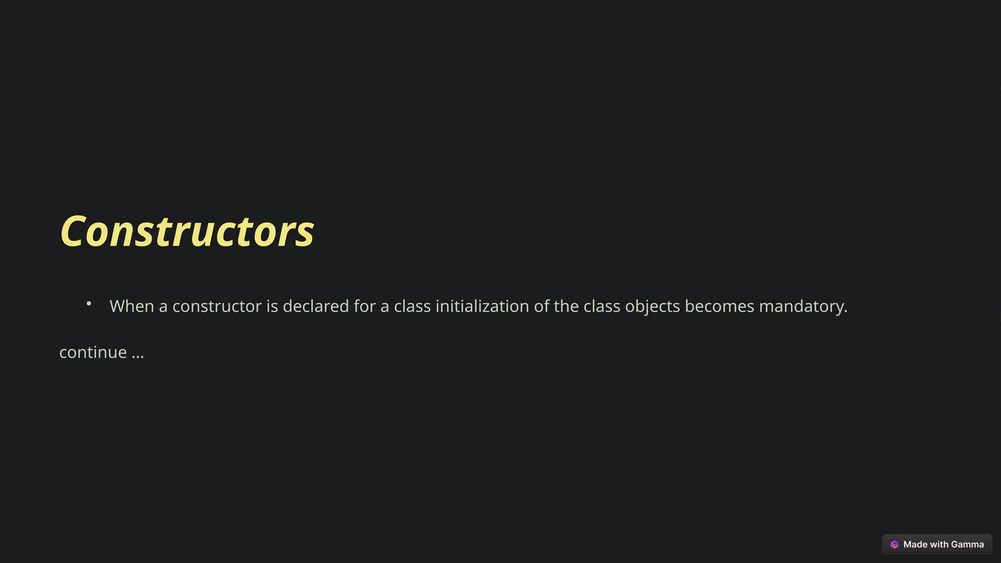 Constructors
• When a constructor is declared for a class initialization of the class objects becomes mandatory.
continue …
 