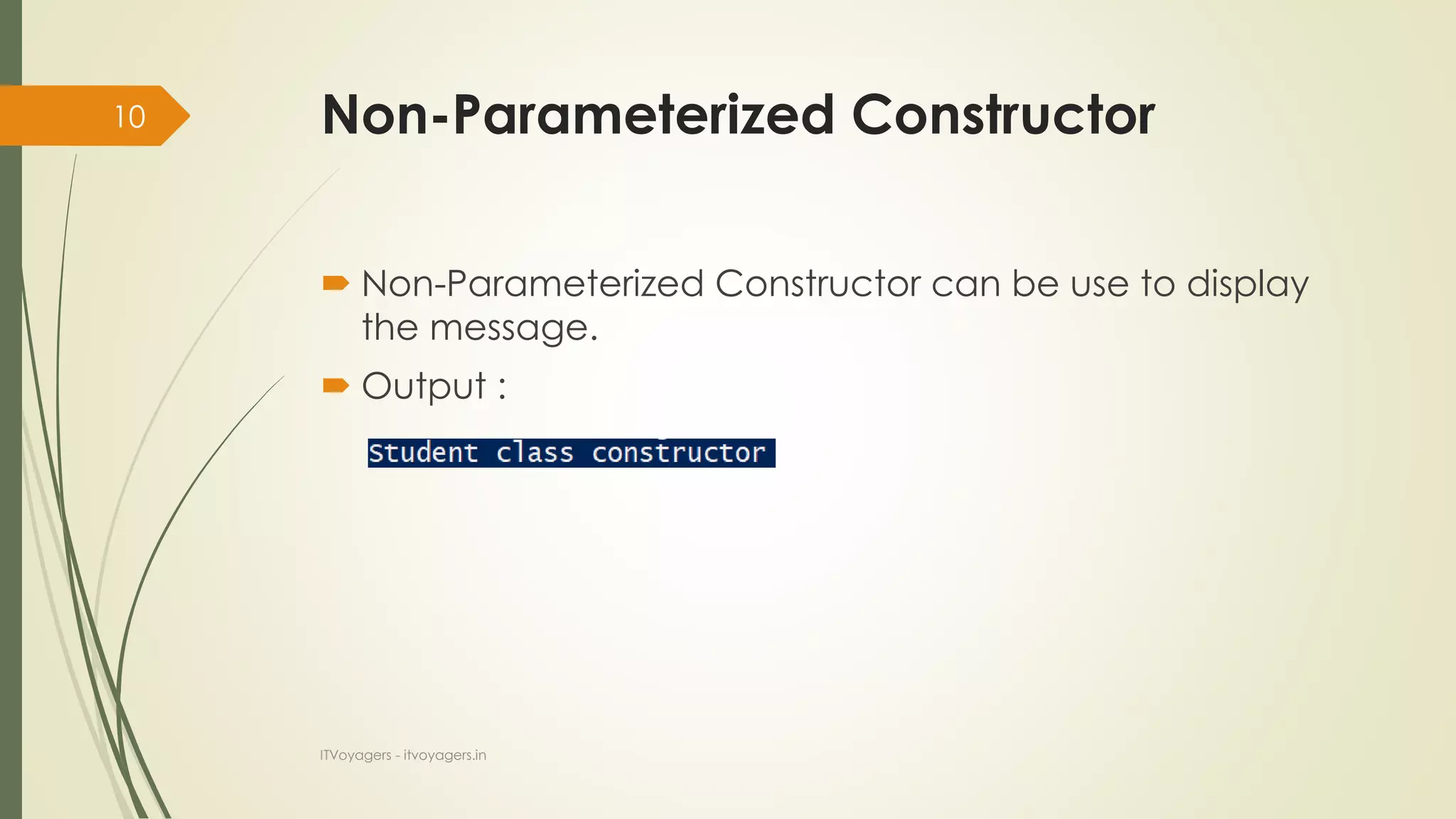 Non-Parameterized Constructor
 Non-Parameterized Constructor can be use to display
the message.
 Output :
ITVoyagers - itvoyagers.in
10
 