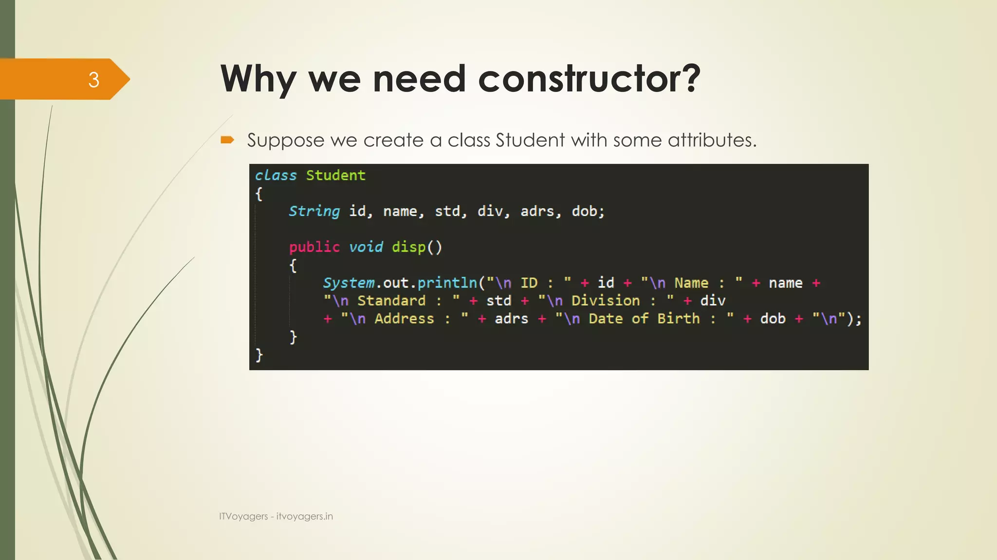 Why we need constructor?
 Suppose we create a class Student with some attributes.
ITVoyagers - itvoyagers.in
3
 