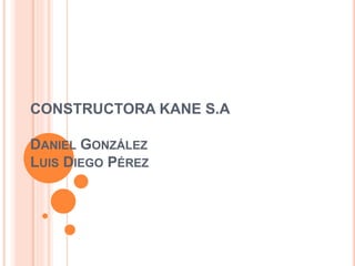 CONSTRUCTORA KANE S.A
DANIEL GONZÁLEZ
LUIS DIEGO PÉREZ
 