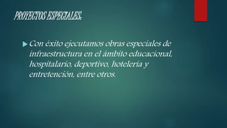 PROYECTOS ESPECIALES:
Con éxito ejecutamos obras especiales de
infraestructura en el ámbito educacional,
hospitalario, deportivo, hotelería y
entretención, entre otros.
 