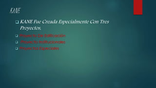 KANE
 KANE Fue Creada Especialmente Con Tres
Proyectos,
 Proyecto De Edificación
 Proyecto Institucionales
 Proyectos Especiales
 