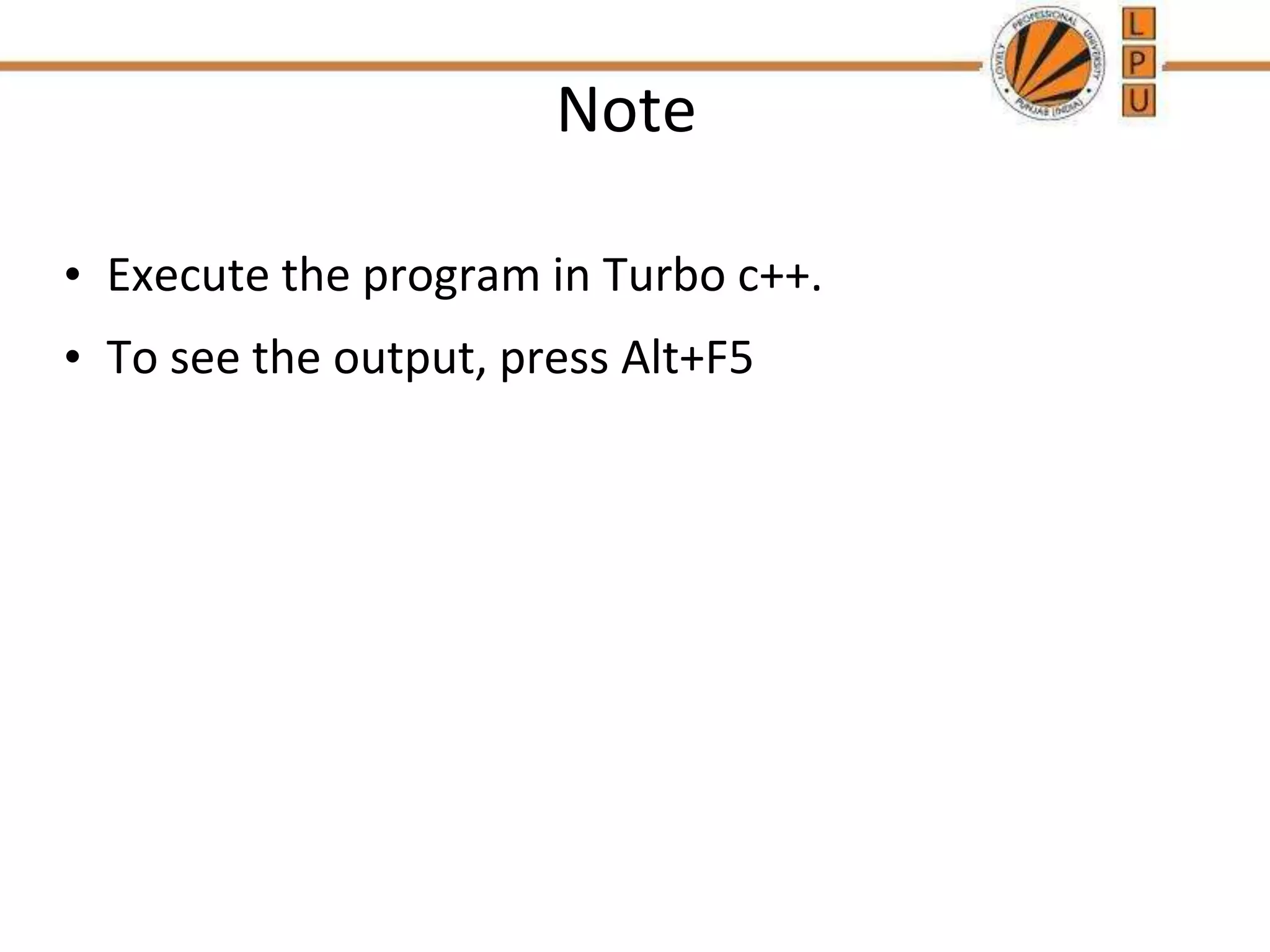 Note
• Execute the program in Turbo c++.
• To see the output, press Alt+F5
 