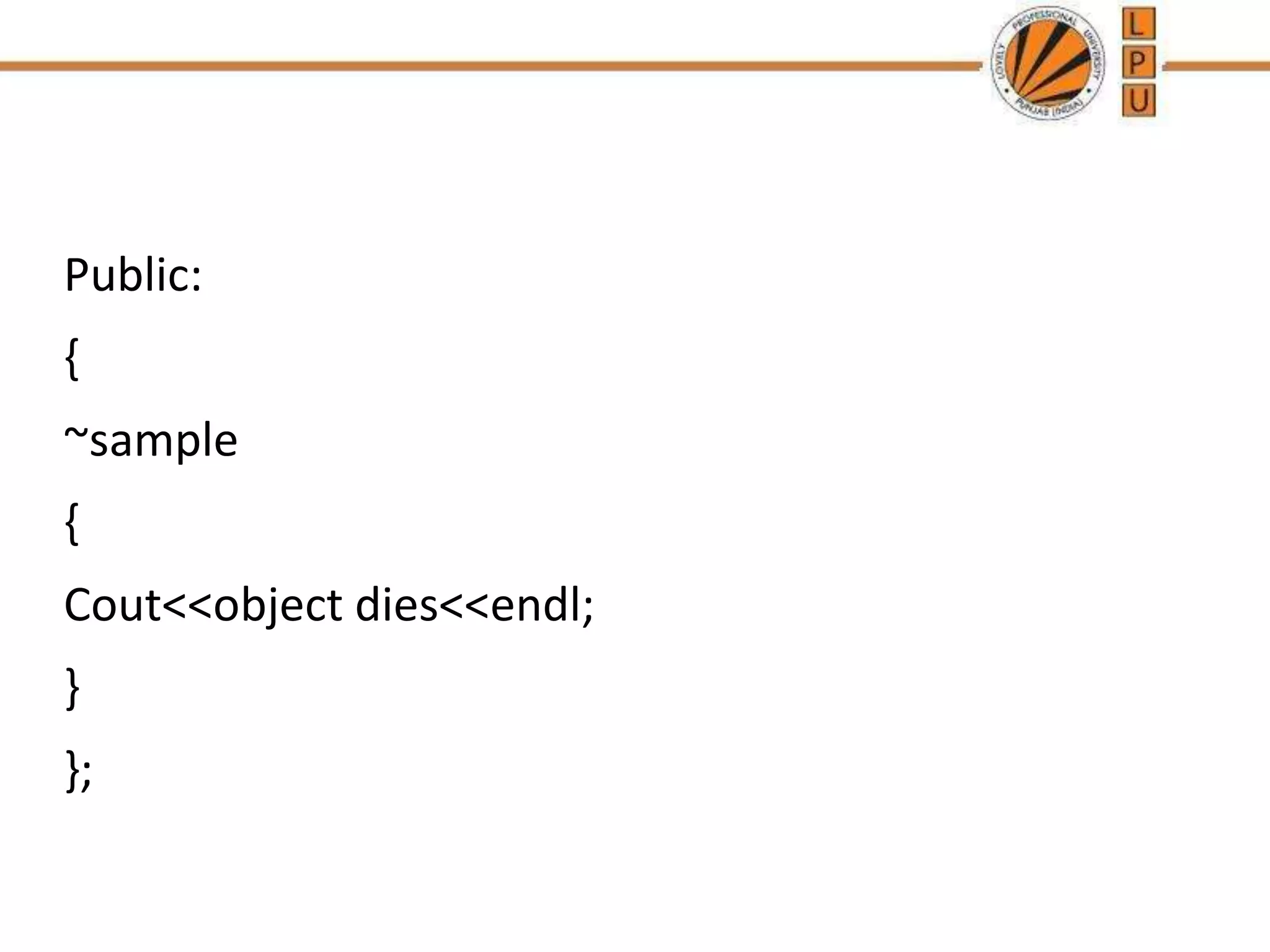 Public:
{
~sample
{
Cout<<object dies<<endl;
}
};
 