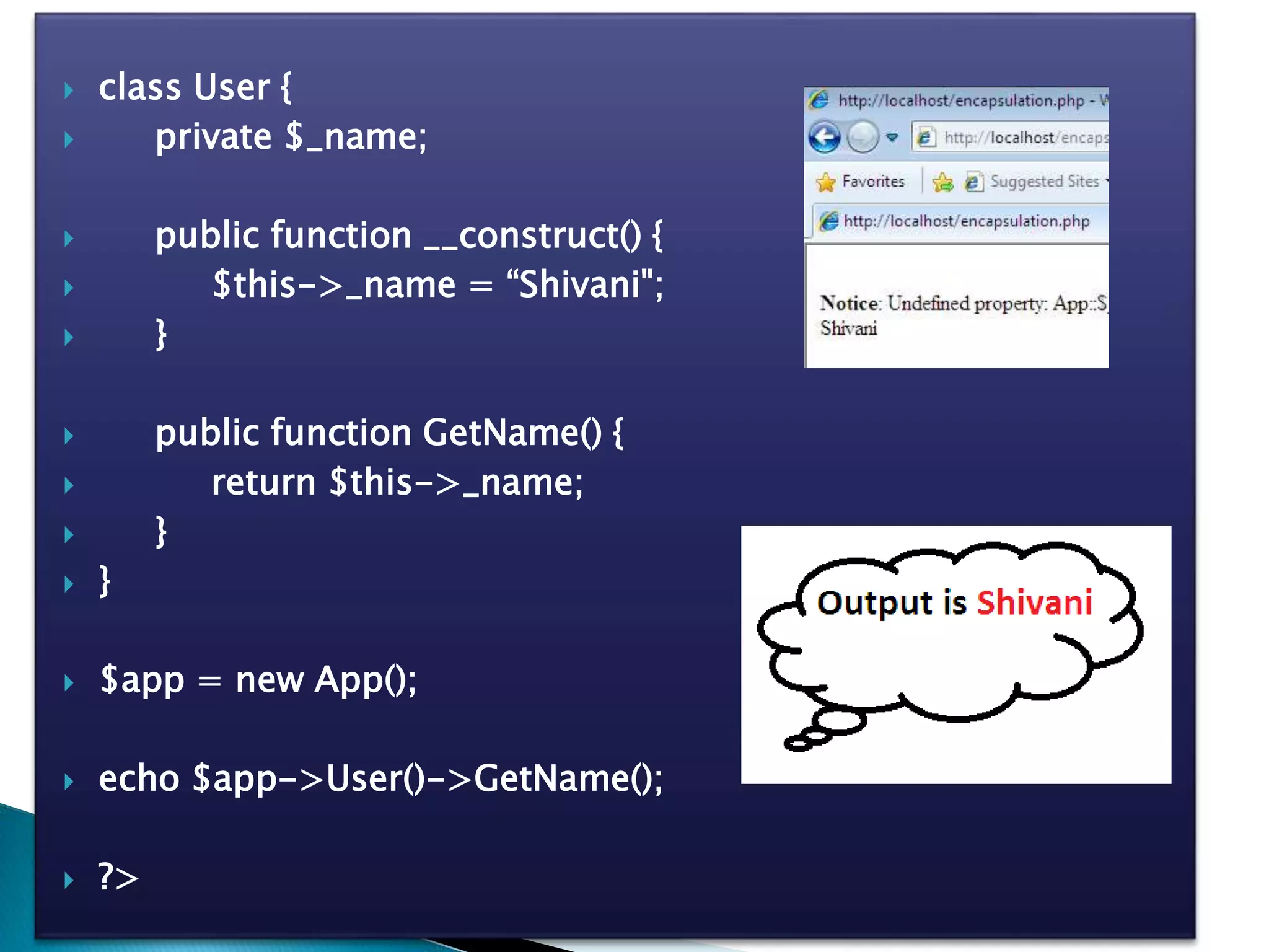  class User {
 private $_name;
 public function __construct() {
 $this->_name = “Shivani";
 }
 public function GetName() {
 return $this->_name;
 }
 }
 $app = new App();
 echo $app->User()->GetName();
 ?>
 