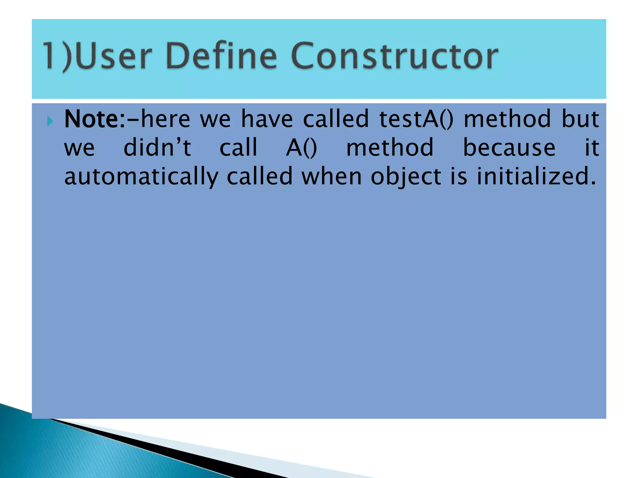  Note:-here we have called testA() method but
we didn’t call A() method because it
automatically called when object is initialized.
 