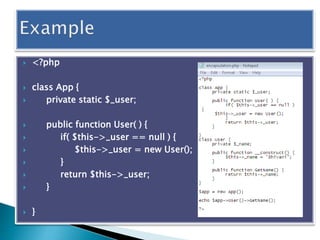  <?php
 class App {
 private static $_user;
 public function User( ) {
 if( $this->_user == null ) {
 $this->_user = new User();
 }
 return $this->_user;
 }
 }
 