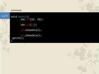 void main(){
abc c1(10, 20);
abc c2(c1);
c1.showdata();
c2.showdata();
getch();
}
</>
continued…
 