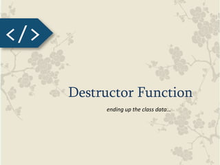 </>
Destructor Function
ending up the class data…
 