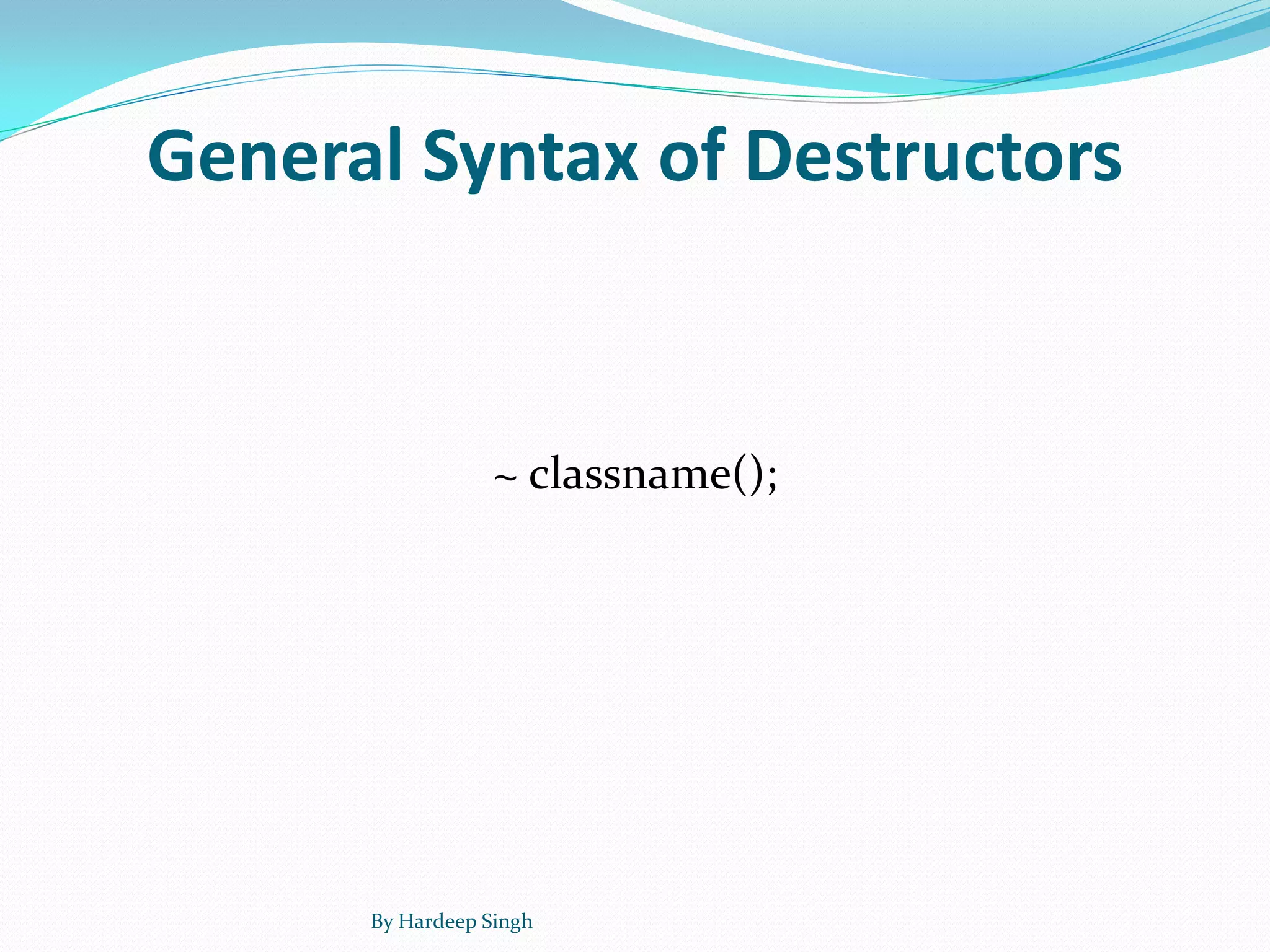 General Syntax of Destructors
~ classname();
By Hardeep Singh
 