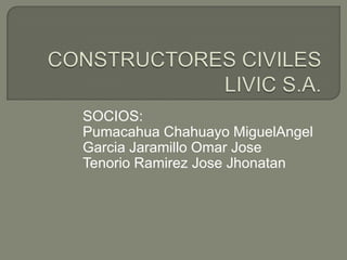 CONSTRUCTORESCIVILESLIVIC S.A. SOCIOS: PumacahuaChahuayoMiguelAngel Garcia Jaramillo Omar Jose Tenorio Ramirez Jose Jhonatan 