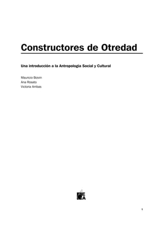 Constructores de Otredad
Una introducción a la Antropología Social y Cultural


Mauricio Boivin
Ana Rosato
Victoria Arribas




                                   E
                                   A

                                                       1
 