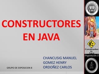 1
CONSTRUCTORES
EN JAVA
CHANCUSIG MANUEL
GOMEZ HENRY
ORDOÑEZ CARLOSGRUPO DE EXPOSICION 8
 
