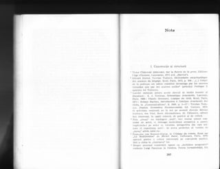 Note
' I. Constrtlclie ;i structura
1 Victor Cl.rklovski ($klovski), Sur Ia th1orie de la 2rose, Editions
l'Age cl'homme, Laussanne, 1973 (col. ,,Slavica")-
2 Osr',ralcl Ducrot, Tzvetan Todorov, Dictionnaire encyclopidic[ue
des sclences du Langage, Ser,ril, Paris, 1972, p. 106: "(.")
l'objet
cle la poeticluc est rn6me constitu6 devantage par les oeLlvres
viltuclles qtlc par les oeuvrcs r6elles" (articolul Poetique ii
aparfinc lui'IoCoro').
3 Lucrirri esenliale pcntrr-t accste clireclii cle studiu teoretic al
litcraturii : A. J. Grcimas, Sdmantique structurale, Laroussc,'
Palis, 1966 i Claude l3r'cmoncl, Logique du rdcit, Seuil, Paris,
1973 ; Iloland l3arthes, Introd'uction d I'analEse structurale des
ricifs, in ,.Communications", B, 1966, p. t-27 ; Tzvetan Todo-
1'ov, Poetica. Gramatica Decamel"onului, E'd. Univers, 1975'
O activitate suslinuti au la noi pe aceastd direclie Silvian'
lo:;ifcscu, Ion Viad, St>rin Alexanclrcscu, Al. Cdlinescu, ultimii
tlci iuteresali. in egali rnlstlr5, cle poeticir qi de criticS'
a Prin ,,rlesaj" nr-r inle1egcm .,tezi", nici numai sensul con-
Lrolat cfe artist, ci intreaga incirciturir semanticd a operci,
implicin.Ju-I pe atttor- 1i. totoclati, perspectiva din care trit-
icgte eI cxperienla ar-tei: clc aceea preferlm sd volbim de
,.rncsaj" ultim, total etc.
5 Franccrise van Rossum-Guycin. in Critiqu-e du rom'an' Essoi 'sur
,,f,i
'Uoaificotiort"' rle Ll'icl-tel Bufor. Gallirnard, Paris, 1970,
opteazii pentru o critici intenreiati pe conceptele poeticii'
fIrI a cddea in ,.ilustrarca" 1or.
6 Despre procesul construirii operei ca ,,inchidere progresir';i"
vorbeste Luigi Pareyson in Estetic:a. Teoria formatiuitdtii' F'd'
287
 