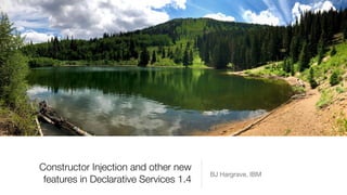 Constructor Injection and other new
features in Declarative Services 1.4
BJ Hargrave, IBM
 
