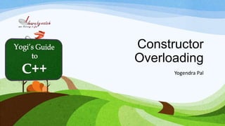 Constructor
Overloading
Yogendra Pal
 