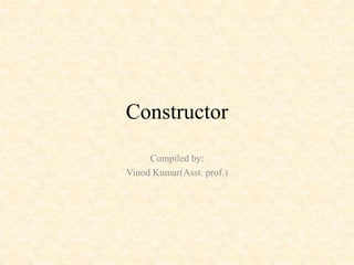 Constructor
Compiled by:
Vinod Kumar(Asst. prof.)
 