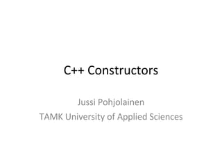 C++ Constructors Jussi Pohjolainen TAMK University of Applied Sciences 