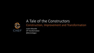 A Tale of the Constructors
Construction, Improvement and Transformation
Justin Arbuckle
VP Transformation
@dromologue
 