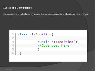 Syntax of a Constructor :
Constructors are declared by using the same class name without any return type.
4/30/2019 4
 
