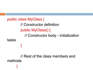 public class MyClass {
// Constructor definition
public MyClass() {
// Constructor body - initialization
tasks
}
// Rest of the class members and
methods
}
 