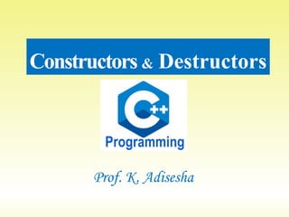 Constructors & Destructors
Prof. K. Adisesha
 