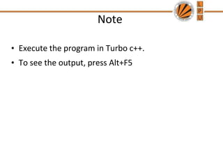 Note
• Execute the program in Turbo c++.
• To see the output, press Alt+F5
 