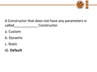 A Constructor that does not have any parameters is
called____________ Constructor.
a. Custom
b. Dynamic
c. Static
d). Default
 