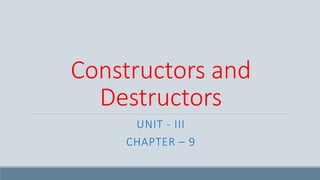 Constructors and
Destructors
UNIT - III
CHAPTER – 9
 