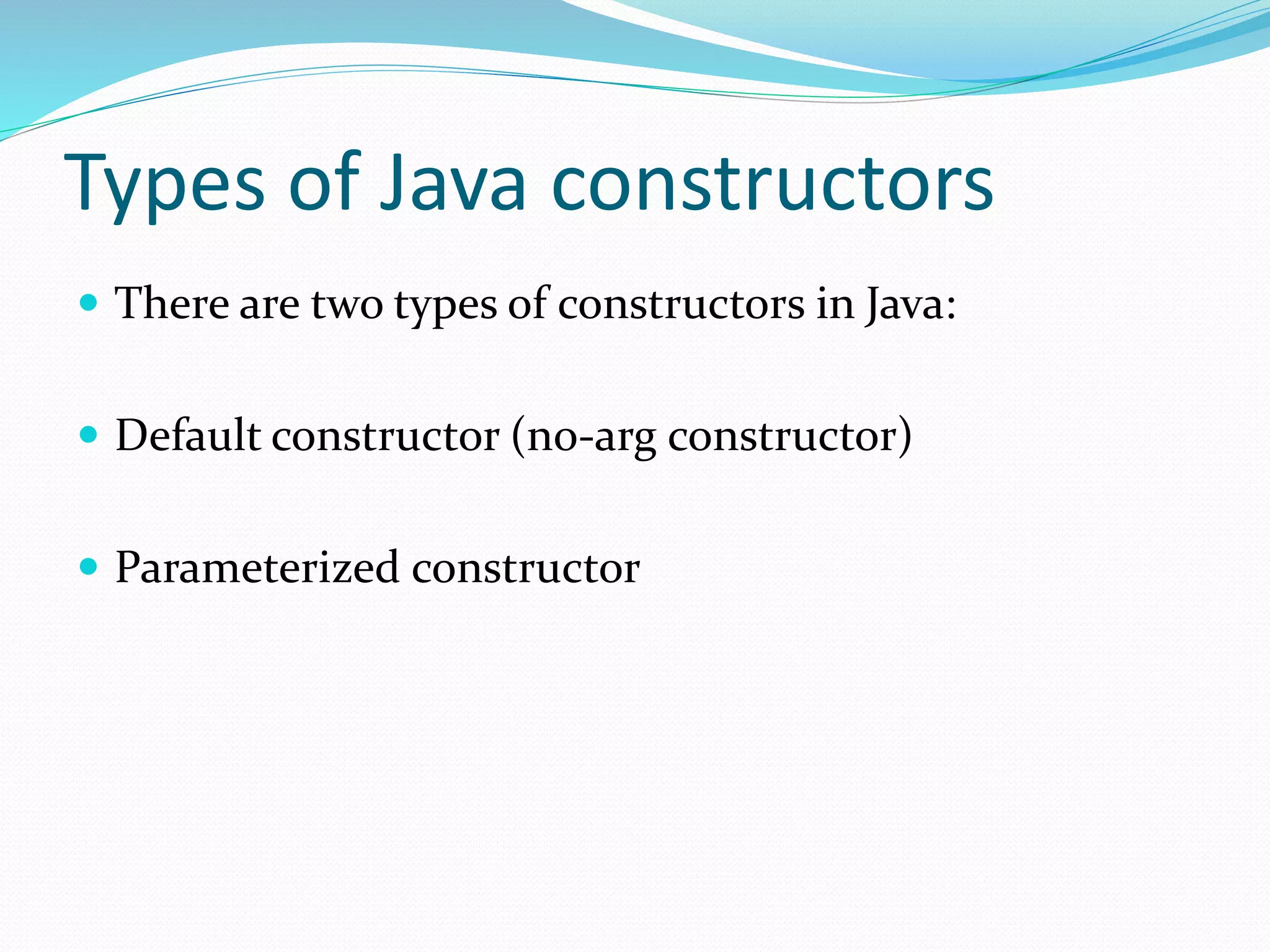Types of Java constructors
 There are two types of constructors in Java:
 Default constructor (no-arg constructor)
 Parameterized constructor
 