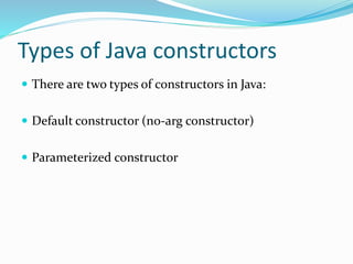 Types of Java constructors
 There are two types of constructors in Java:
 Default constructor (no-arg constructor)
 Parameterized constructor
 
