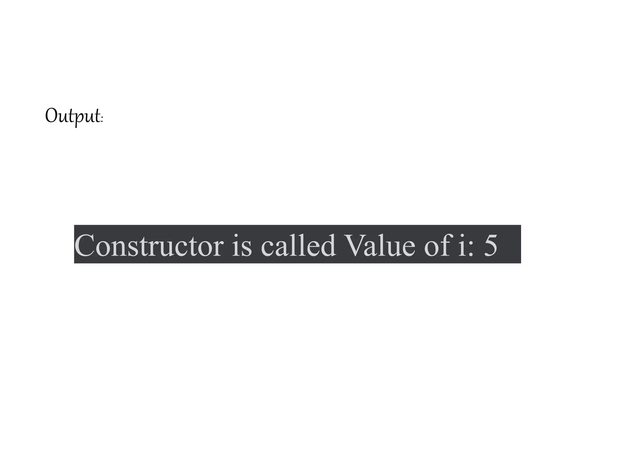 Constructor is called Value of i: 5
Output:
 