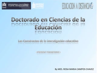 Doctorado en Ciencias de la Educación Los Constructos de la investigación educativa «PRESENT PROGESSIVE» ByMES. ROSA MARIA CAMPOS CHAVEZ 