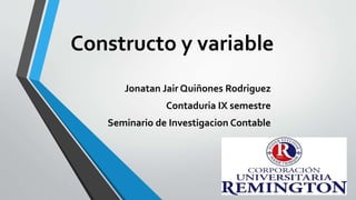 Constructo y variable
Jonatan Jair Quiñones Rodriguez
Contaduria IX semestre
Seminario de Investigacion Contable
 