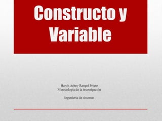 Constructo y
Variable
Harolt Arbey Rangel Prieto
Metodología de la investigación
Ingeniería de sistemas